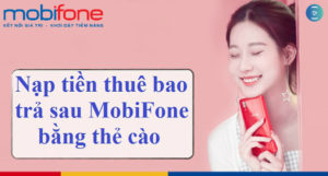 Cách nạp tiền thuê bao MobiFone trả sau bằng thẻ cào