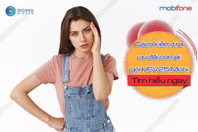 Cach tra cuu uu dai con lai cua goi HSV25 MobiFone Hướng dẫn kiểm tra ưu đãi còn lại gói HSV25 Mobi