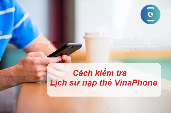 Cách kiểm tra lịch sử nạp thẻ VinaPhone Cách kiểm tra lịch sử nạp thẻ VinaPhone