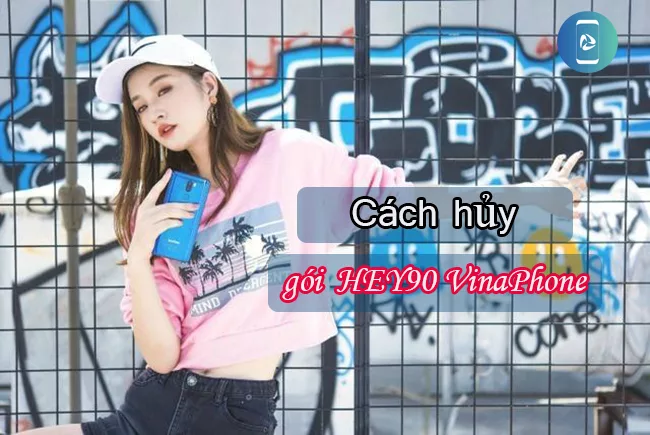 Cách hủy gói HEY90 VinaPhone Cách hủy gói HEY90 VinaPhone