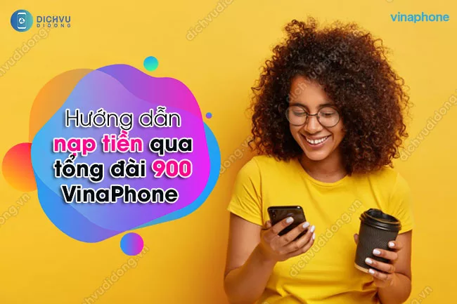 Nạp tiền điện thoại qua tổng đài 900 VinaPhone như thế nào? Nạp tiền điện thoại qua tổng đài 900 VinaPhone