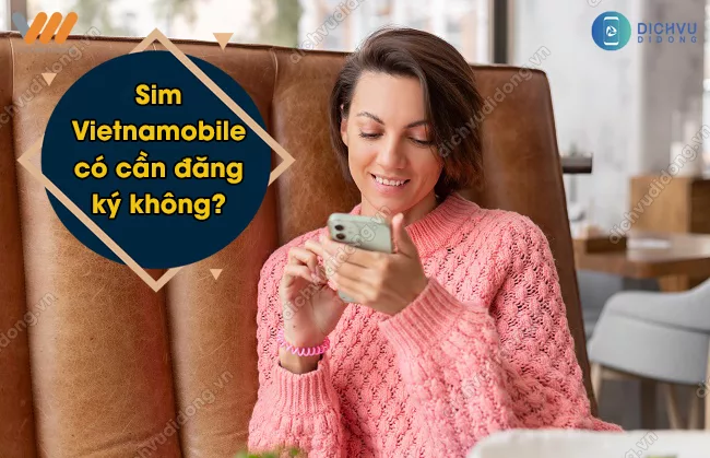 Co can dang ky thong tin chinh chu sim Vietnamobile? Sim Vietnamobile có cần đăng ký không