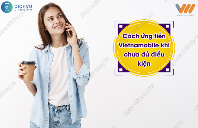 Cách ứng tiền Vietnamobile khi chưa đủ điều kiện