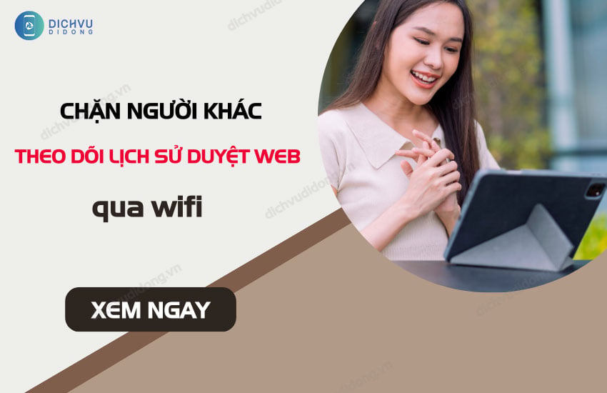 chan nguoi khac theo doi lich su duyet web qua wifi tren dien thoai